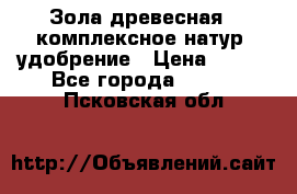 Зола древесная - комплексное натур. удобрение › Цена ­ 600 - Все города  »    . Псковская обл.